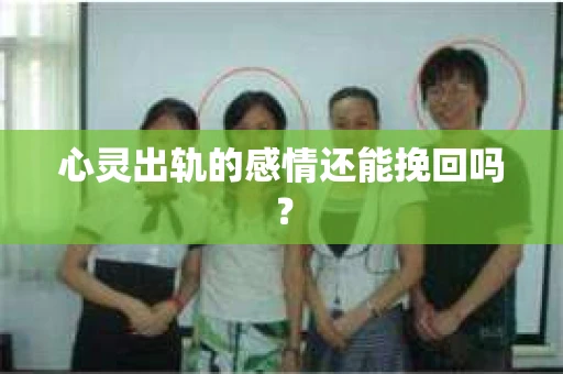 心灵出轨的感情还能挽回吗？
