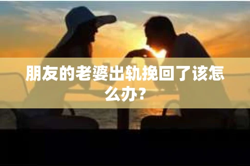 朋友的老婆出轨挽回了该怎么办？