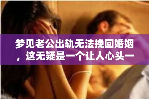 梦见老公出轨无法挽回婚姻，这无疑是一个让人心头一紧的梦境。在现实生活中，婚姻问题一直是人们关注的焦点，而梦境中的出轨，更是让人心生疑虑。那么，这样的梦境究竟预示着什么？我们又该如何面对呢？今天，就让我们一起来探讨一下这个话题。