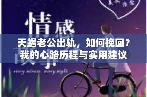 天蝎老公出轨，如何挽回？我的心路历程与实用建议