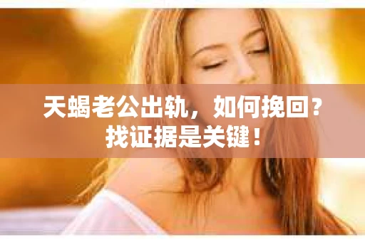 天蝎老公出轨，如何挽回？找证据是关键！