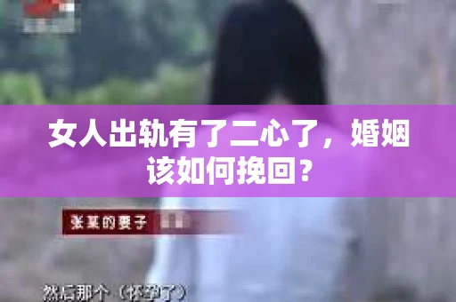 女人出轨有了二心了，婚姻该如何挽回？