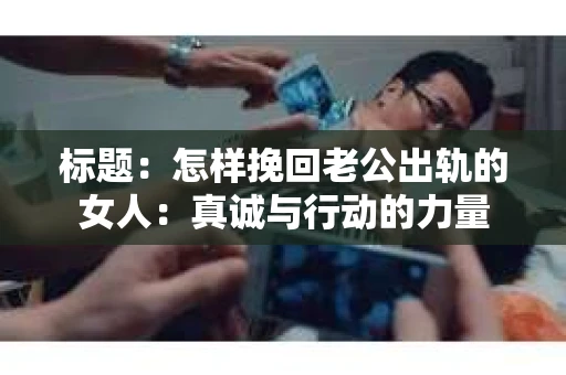 标题：怎样挽回老公出轨的女人：真诚与行动的力量