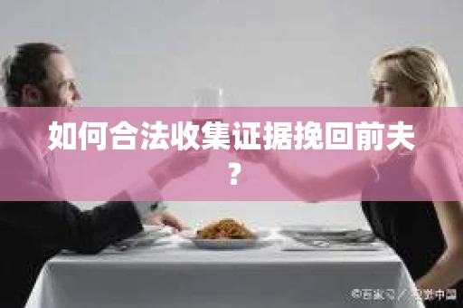 如何合法收集证据挽回前夫？