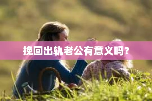挽回出轨老公有意义吗？