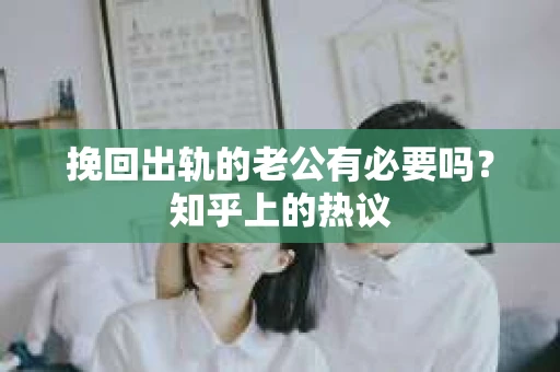 挽回出轨的老公有必要吗？知乎上的热议