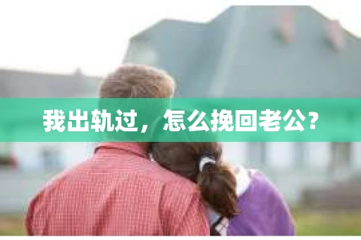 我出轨过，怎么挽回老公？