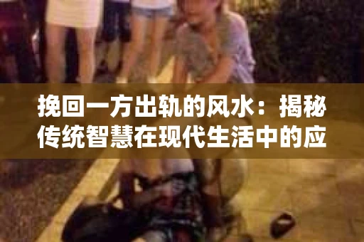 挽回一方出轨的风水：揭秘传统智慧在现代生活中的应用