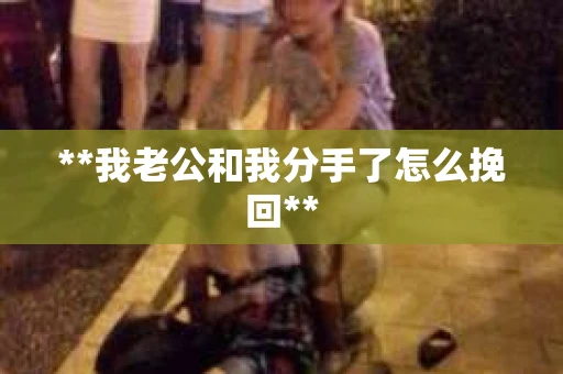 **我老公和我分手了怎么挽回**