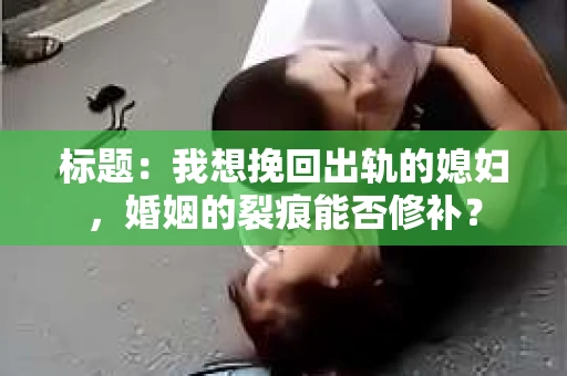 标题：我想挽回出轨的媳妇，婚姻的裂痕能否修补？