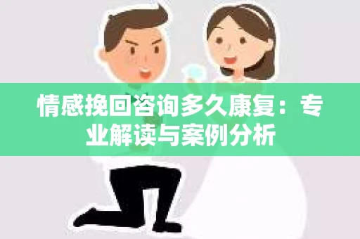 情感挽回咨询多久康复：专业解读与案例分析