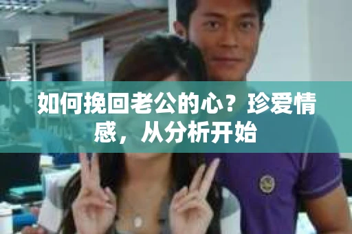 如何挽回老公的心?珍爱情感,从分析开始 如何挽回老公的心?珍爱情感,从分析开始