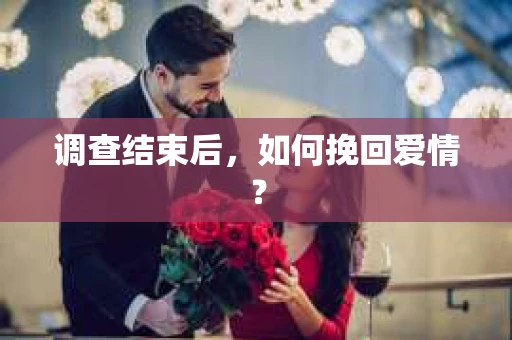 调查结束后，如何挽回爱情？