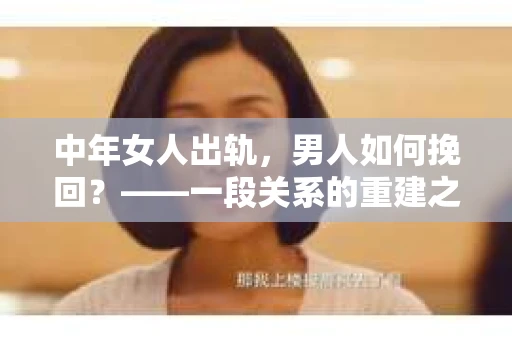 中年女人出轨，男人如何挽回？——一段关系的重建之路
