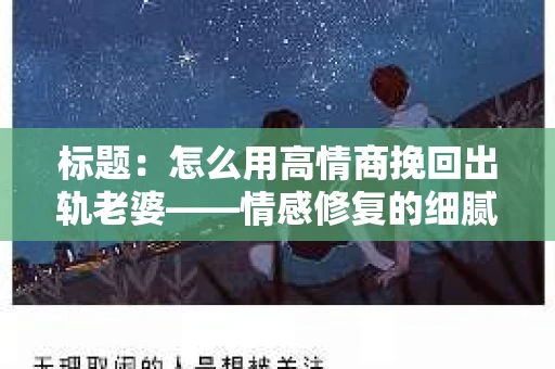 标题：怎么用高情商挽回出轨老婆——情感修复的细腻之道