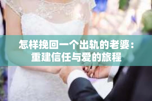 怎样挽回一个出轨的老婆：重建信任与爱的旅程