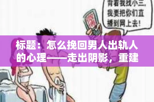 标题：怎么挽回男人出轨人的心理——走出阴影，重建信任