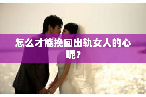 怎么才能挽回出轨女人的心呢？