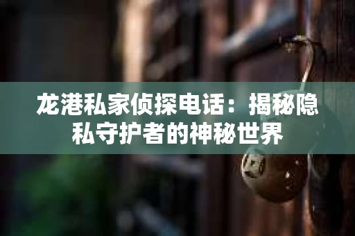 龙港私家侦探电话：揭秘隐私守护者的神秘世界