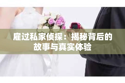 雇过私家侦探：揭秘背后的故事与真实体验