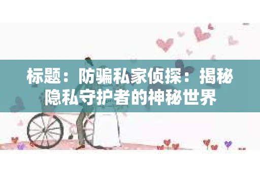 标题：防骗私家侦探：揭秘隐私守护者的神秘世界