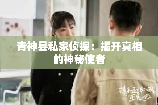 青神县私家侦探：揭开真相的神秘使者