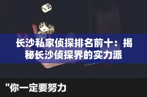 长沙私家侦探排名前十：揭秘长沙侦探界的实力派