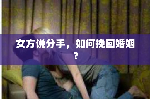 女方说分手，如何挽回婚姻？