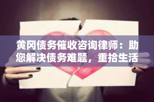 黄冈债务催收咨询律师：助您解决债务难题，重拾生活信心