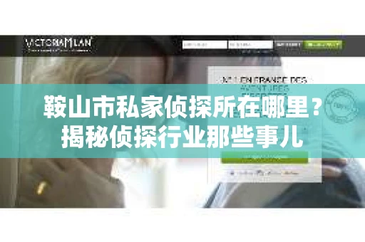 鞍山市私家侦探所在哪里？揭秘侦探行业那些事儿