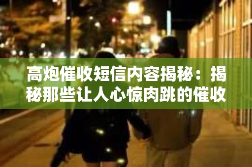 高炮催收短信内容揭秘：揭秘那些让人心惊肉跳的催收手段