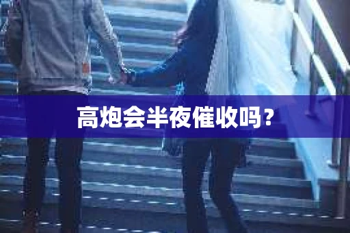 高炮会半夜催收吗？