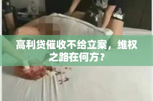 高利贷催收不给立案，维权之路在何方？