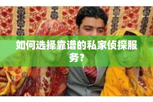 如何选择靠谱的私家侦探服务？