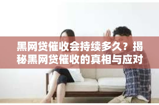 黑网贷催收会持续多久？揭秘黑网贷催收的真相与应对策略
