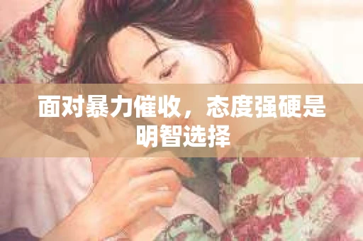 面对暴力催收，态度强硬是明智选择