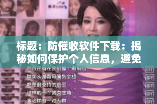 标题：防催收软件下载：揭秘如何保护个人信息，避免骚扰电话