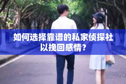 如何选择靠谱的私家侦探社以挽回感情？