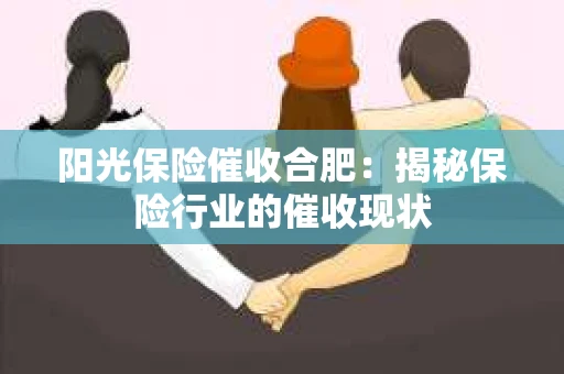 阳光保险催收合肥：揭秘保险行业的催收现状
