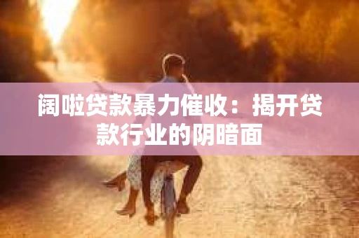 阔啦贷款暴力催收：揭开贷款行业的阴暗面