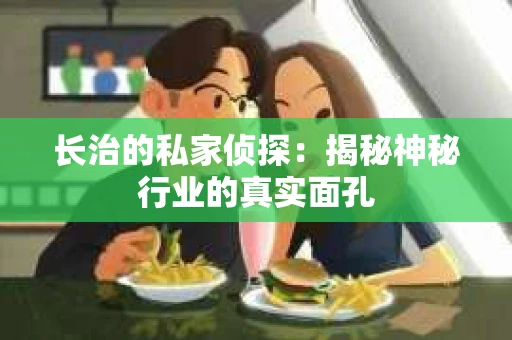 长治的私家侦探：揭秘神秘行业的真实面孔