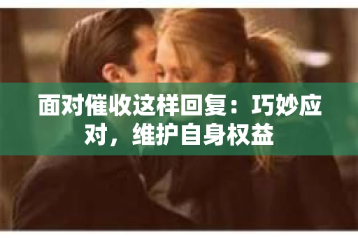 面对催收这样回复：巧妙应对，维护自身权益