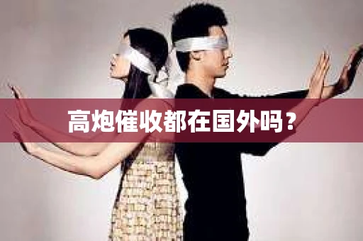高炮催收都在国外吗？