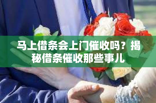马上借条会上门催收吗？揭秘借条催收那些事儿