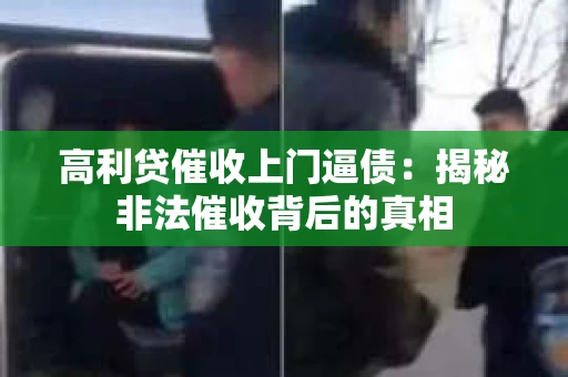 高利贷催收上门逼债：揭秘非法催收背后的真相