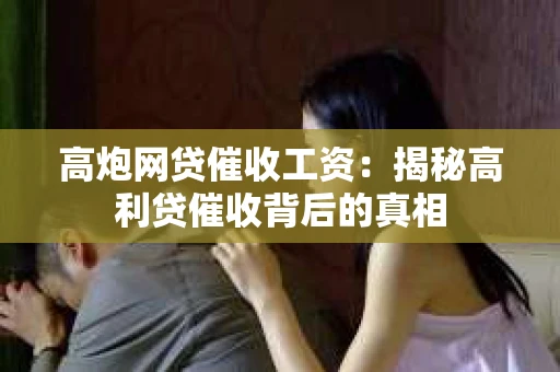 高炮网贷催收工资：揭秘高利贷催收背后的真相