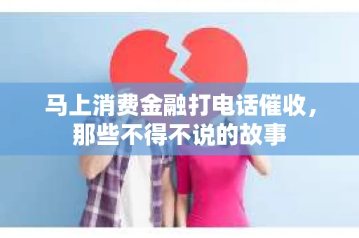 马上消费金融打电话催收，那些不得不说的故事