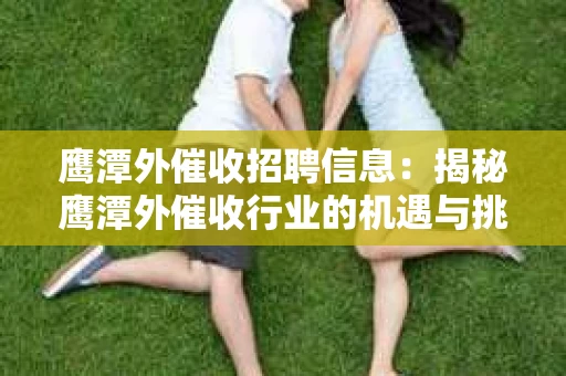 鹰潭外催收招聘信息：揭秘鹰潭外催收行业的机遇与挑战