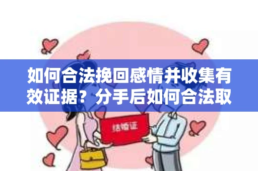 如何合法挽回感情并收集有效证据?分手后如何合法取证 如何合法挽回感情并收集有效证据?分手后如何合法取证