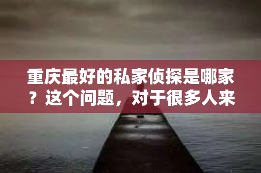 重庆最好的私家侦探是哪家？这个问题，对于很多人来说，可能是一个出于无奈的选择。在这个快节奏的社会，有些人可能因为婚姻、家庭、工作等原因，需要寻求私家侦探的帮助。那么，在重庆，哪家私家侦探是众人眼中的佼佼者呢？今天，我就来和大家聊聊这个话题。